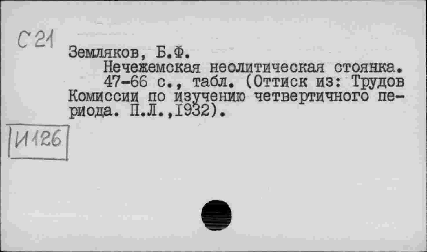 ﻿С 2-І
Земляков, Б.Ф.
Нечежемская неолитическая стоянка.
47-66 с., табл. (Оттиск из: Трудов Комиссии по изучению четвертичного периода. П.Л.,1932).
И 426